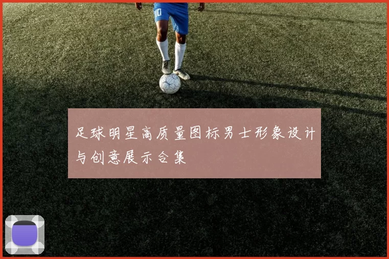 足球明星高质量图标男士形象设计与创意展示合集