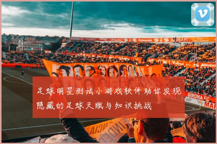 足球明星测试小游戏软件助你发现隐藏的足球天赋与知识挑战
