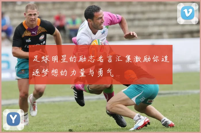 足球明星的励志名言汇集激励你追逐梦想的力量与勇气