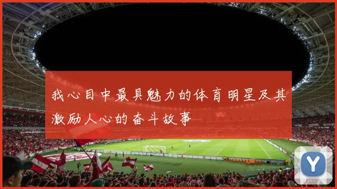 我心目中最具魅力的体育明星及其激励人心的奋斗故事