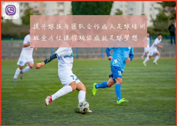 提升球技与团队合作成人足球培训班全方位课程助你成就足球梦想
