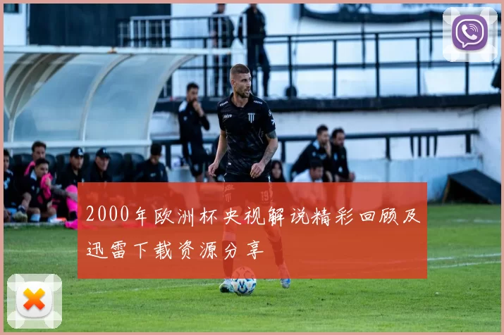 2000年欧洲杯央视解说精彩回顾及迅雷下载资源分享