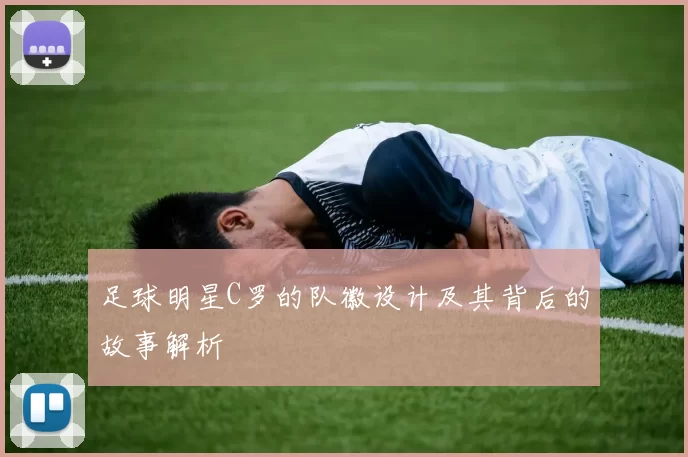 足球明星C罗的队徽设计及其背后的故事解析