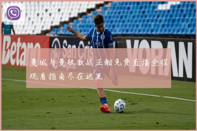 曼城与曼联激战正酣免费直播全程观看指南尽在这里